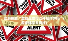 实测辅助“至友互娱可以开挂作弊吗”(原来确实是有挂)
