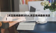 【周至新闻最新2018,周至新闻最新消息】