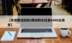 【天津朗动团购/朗动购车优惠6000元现金】