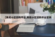 【黄陵小区团购平台,黄陵小区团购平台官网】