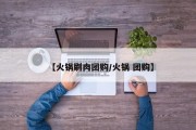 【火锅刷肉团购/火锅 团购】