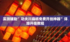 实测辅助”功夫川麻将免费开挂神器”详细开挂教程