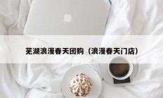 芜湖浪漫春天团购（浪漫春天门店）