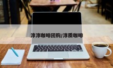 淳淳咖啡团购/淳质咖啡