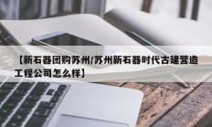 【新石器团购苏州/苏州新石器时代古建营造工程公司怎么样】