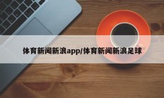 体育新闻新浪app/体育新闻新浪足球