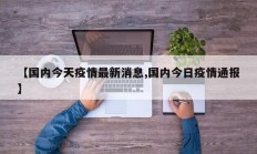 【国内今天疫情最新消息,国内今日疫情通报】