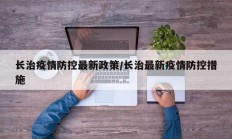 长治疫情防控最新政策／长治最新疫情防控措施