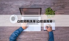 口腔团购洗牙/口腔店洗牙