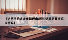 【退回团购定金申请理由/团购退款需要商家同意吗】