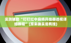 实测辅助“叮叮红中麻将开挂器透视详细教程”(原来确实是有挂)