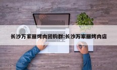 长沙万家丽烤肉团购群:长沙万家丽烤肉店