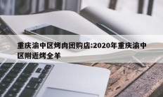 重庆渝中区烤肉团购店:2020年重庆渝中区附近烤全羊