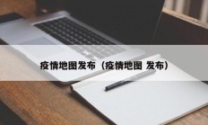 疫情地图发布（疫情地图 发布）