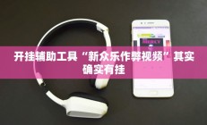 开挂辅助工具“新众乐作弊视频”其实确实有挂