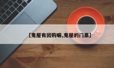 【鬼屋有团购嘛,鬼屋的门票】