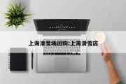 上海滑雪场团购:上海滑雪店