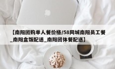 【南阳团购单人餐价格/58同城南阳员工餐_南阳盒饭配送_南阳团体餐配送】
