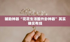 辅助神器“花花生活圈外卦神器”其实确实有挂