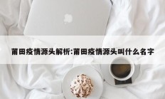 莆田疫情源头解析：莆田疫情源头叫什么名字