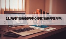 【上海闵行颛桥团购中心/闵行颛桥哪里好玩】
