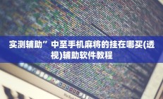 实测辅助”中至手机麻将的挂在哪买(透视)辅助软件教程