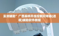 实测辅助”广西麻将开挂控制好牌器(透视)辅助软件教程