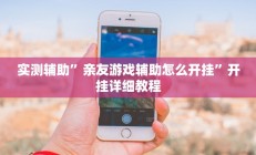 实测辅助”亲友游戏辅助怎么开挂”开挂详细教程