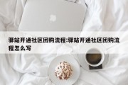 驿站开通社区团购流程:驿站开通社区团购流程怎么写