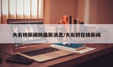 大石桥新闻网最新消息/大石桥在线新闻