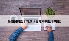 岳阳团购盐焗鸡爪（百吃不厌盐焗鸡爪）