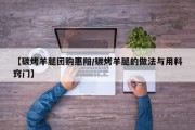 【碳烤羊腿团购惠阳/碳烤羊腿的做法与用料窍门】