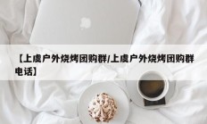 【上虞户外烧烤团购群/上虞户外烧烤团购群电话】