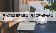烤肉团购套餐河北区店（河北区烤肉好吃的店）