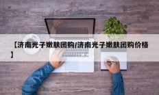 【济南光子嫩肤团购/济南光子嫩肤团购价格】