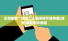 实测辅助”微乐二人跑得快开挂神器(透视)辅助软件教程