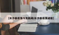 【长沙县疫情今天新闻／长沙县疫情通报】