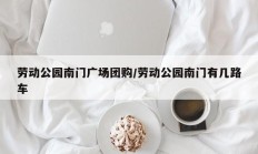劳动公园南门广场团购/劳动公园南门有几路车