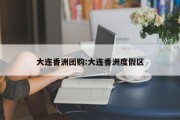 大连香洲团购:大连香洲度假区