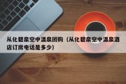 从化碧泉空中温泉团购（从化碧泉空中温泉酒店订房电话是多少）