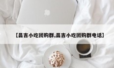 【昌吉小吃团购群,昌吉小吃团购群电话】