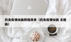 抗击疫情绘画教程简单（抗击疫情绘画 主题画）