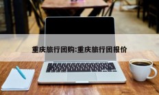 重庆旅行团购:重庆旅行团报价