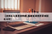 【漳州北斗美食团购群,福建省漳州市芗城区北斗村】