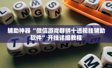 辅助神器“微信游戏群拼十透视挂辅助软件”开挂详细教程