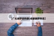 【广元披萨团购群/成都披萨外卖】