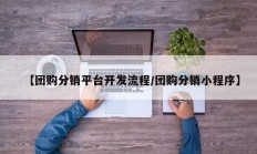【团购分销平台开发流程/团购分销小程序】
