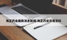 海正药业最新消息新闻:海正药业百度百科