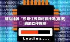 辅助神器“乐趣江苏麻将有挂吗(透视)辅助软件教程