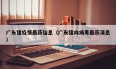 广东猪疫情最新信息（广东猪肉病毒最新消息）